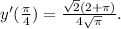 y'(\frac{\pi }{4}) =\frac{\sqrt{2}(2+\pi)}{4\sqrt{\pi}} .