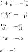 \frac{x}{5}+\frac{x}{9} =-\frac{14}{15}\\\\\frac{9x+5x}{45}=-\frac{14}{15}\\\\\frac{14x}{45}=-\frac{42}{45}\\\\14x=-42\\\\x=-3