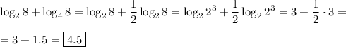 \displaystyle \log_28+\log_48=\log_28+\frac{1}2\log_28=\log_22^3+\frac{1}2\log_22^3=3+\frac{1}2\cdot 3=\\\\=3+1.5=\boxed{4.5}