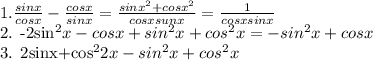 1. \frac{sinx}{cosx} - \frac{cosx}{sinx} = \frac{sin x^{2}+ cos x^{2} }{cosx sunx} = \frac{1}{cosx sinx} &#10;&#10;2. -2sin^{2}x - cosx+sin^{2}x + cos^{2}x= - sin^{2}x+cosx &#10;&#10;3. 2sinx+cos^{2} 2x- sin^{2}x+cos^{2}x