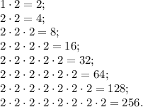 1\cdot2=2;\\ 2\cdot 2=4;\\ 2\cdot2\cdot 2=8;\\ 2\cdot2\cdot2\cdot2=16;\\ 2\cdot2\cdot2\cdot2\cdot2=32;\\ 2\cdot2\cdot2\cdot2\cdot2\cdot2=64;\\ 2\cdot2\cdot2\cdot2\cdot2\cdot2\cdot2=128;\\ 2\cdot2\cdot2\cdot2\cdot2\cdot2\cdot2\cdot2=256.