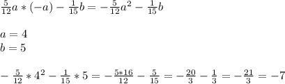 \frac{5}{12}a*(-a)- \frac{1}{15}b = - \frac{5}{12}a^2- \frac{1}{15}b \\ \\ a = 4 \\ b = 5 \\ \\ - \frac{5}{12} *4^2- \frac{1}{15}*5 = -\frac{5*16}{12} - \frac{5}{15}= -\frac{20}{3} - \frac{1}{3} = -\frac{21}{3}=-7