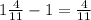 1 \frac{4}{11}-1= \frac{4}{11}