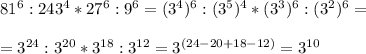 81^6 : 243^4 * 27^6 : 9^6 = (3^4)^6 : (3^5)^4 * (3^3)^6 : (3^2)^6 = \\ \\ =3^{24} : 3^{20} * 3^{18} : 3^{12} = 3^{(24-20+18-12)} = 3^{10}