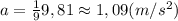 a=\frac 1 9 9,81 \approx 1,09 (m/s^2)