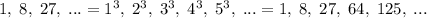 1,\; 8,\; 27,\; ...=1^3,\; 2^3,\; 3^3,\; 4^3,\; 5^3,\; ...=1,\; 8,\; 27,\; 64,\; 125,\; ...