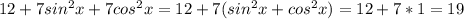 12+7sin^{2}x+7cos^{2}x=12+7(sin^{2}x+cos^{2}x)=12+7*1=19