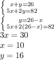 \left \{ {{x+y=26} \atop {5x+2y=82}} \right. \\ \left \{ {{y=26-x} \atop {5x+2(26-x)=82}} \right. \\ 3x=30 \\ x=10 \\ y=16