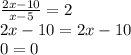 \frac{2x-10}{x-5}=2 \\ 2x-10=2x-10 \\ 0=0