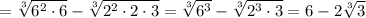 =\sqrt[3]{6^2\cdot6}-\sqrt[3]{2^2\cdot2\cdot3}=\sqrt[3]{6^3}-\sqrt[3]{2^3\cdot 3}=6-2\sqrt[3]{3}