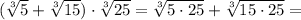 (\sqrt[3]{5}+\sqrt[3]{15})\cdot \sqrt[3]{25}=\sqrt[3]{5\cdot 25}+\sqrt[3]{15\cdot 25}=