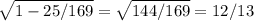 \sqrt{1-25/169} = \sqrt{144/169} = 12/13