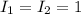 I_{1} = I_{2} = 1