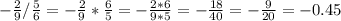 - \frac{2}{9} / \frac{5}{6} =- \frac{2}{9} * \frac{6}{5}=- \frac{2*6}{9*5} =- \frac{18}{40} =- \frac{9}{20} =-0.45