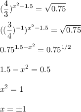 \displaystyle (\frac{4}{3})^{x^2-1.5}=\sqrt{0.75}\\\\ ((\frac{3}{4})^{-1})^{x^2-1.5}=\sqrt{0.75}\\\\0.75^{1.5-x^2}=0.75^{1/2}\\\\1.5-x^2=0.5\\\\ x^2=1\\\\x=\pm1