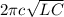 2 \pi c \sqrt{LC}