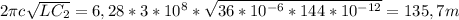 2 \pi c \sqrt{LC_{2}} =6,28*3*10^8* \sqrt{36*10^{-6}*144*10^{-12}} =135,7m