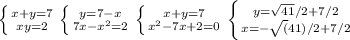 \left \{ {{x+y=7} \atop {xy=2}} \right. \left \{ {{y=7-x} \atop {7x-x^2=2}} \right. \left \{ {{x+y=7} \atop {x^2-7x+2=0}} \right. \left \{ {{y = \sqrt{41}/2 + 7/2} \atop {x = -\sqrt(41)/2 + 7/2}} \right.