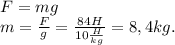 F=mg&#10; \\ m=\frac{F}{g}=\frac{84H}{10\frac{H}{kg}}=8,4 kg.