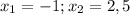 x_{1}=-1 ; x_{2}=2,5