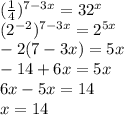 (\frac{1}{4} )^{7-3x}=32^{x} \\ &#10;(2^{-2})^{7-3x}=2^{5x} \\ &#10;-2(7-3x)=5x \\ &#10;-14+6x=5x \\ &#10;6x-5x=14 \\ &#10;x=14