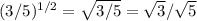 (3/5)^{1/2}= \sqrt{3/5}= \sqrt{3}/ \sqrt{5}