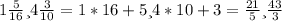 1 \frac{5}{16} и 4 \frac{3}{10} = 1*16+5 и 4*10+3 = \frac{21}{5} и \frac{43}{3}