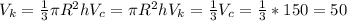 V_{k}= \frac{1}{3} \pi R^{2}h&#10; V_{c}= \pi R^{2}h &#10; V_{k}= \frac{1}{3} V_{c}= \frac{1}{3}*150=50