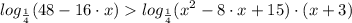 \displaystyle log_{\frac{1}{4}} (48-16 \cdot x)log_{\frac{1}{4}} (x^{2} -8 \cdot x+15) \cdot (x+3)