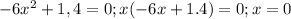 -6x^{2} +1,4=0;&#10; x(-6x+1.4)=0;&#10; x=0