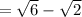 = \sqrt{6}- \sqrt{2}