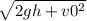 \sqrt{2gh+v0^2}