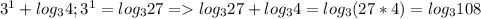 3^1+log_34; 3^1=log_327 = log_327+log_34=log_3(27*4)=log_3108