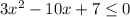 3 x^{2} -10x+7 \leq 0