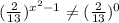 (\frac{2}{13})^{ x^{2} -1} \neq (\frac{2}{13}) ^{0}