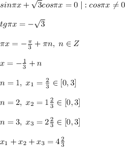 sin\pi x+\sqrt3cos\pi x=0\; |:cos\pi x\ne 0\\\\tg\pi x=-\sqrt3\\\\\pi x=-\frac{\pi}{3}+\pi n,\; n\in Z\\\\x=-\frac{1}{3}+n\\\\n=1,\; x_1=\frac{2}{3}\in [0,3]\\\\n=2,\; x_2=1\frac{2}{3}\in [0,3]\\\\n=3,\; x_3=2\frac{2}{3}\in [0,3]\\\\x_1+x_2+x_3=4\frac{2}{3}