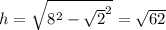 h= \sqrt{ 8^{2}- \sqrt{2} ^{2} } = \sqrt{62}