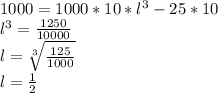 1000=1000*10*l^3-25*10\\&#10;l^3= \frac{1250}{10000}\\&#10;l= \sqrt[3]{ \frac{125}{1000} }\\&#10;l= \frac{1}{2}