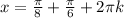 x= \frac{ \pi }{8}+ \frac{ \pi }{6}+2 \pi k