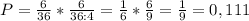 P= \frac{6}{36} * \frac{6}{36:4} = \frac{1}{6}* \frac{6}{9}= \frac{1}{9}=0,111