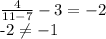 \frac{4}{11-7} - 3= -2&#10;&#10;-2 \neq -1