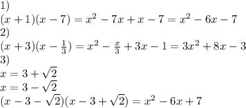 1)\\ (x+1)(x-7)=x^2-7x+x-7=x^2-6x-7\\&#10;2)\\&#10;(x+3)(x-\frac{1}{3})=x^2-\frac{x}{3}+3x-1=3x^2+8x-3\\&#10;3)\\&#10;x=3+\sqrt{2}\\&#10;x=3-\sqrt{2}\\&#10;(x-3-\sqrt{2})(x-3+\sqrt{2})=x^2-6x+7