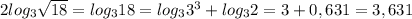 2log_3 \sqrt{18} = log_3 18 = log_3 3^3 + log_3 2 = 3 + 0,631 = 3,631