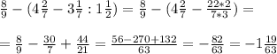 \frac{8}{9}-(4 \frac{2}{7} -3 \frac{1}{7} : 1\frac{1}{2}) = \frac{8}{9}-(4 \frac{2}{7}- \frac{22*2}{7*3})= \\ \\ = \frac{8}{9}- \frac{30}{7} + \frac{44}{21} = \frac{56-270+132}{63}= -\frac{82}{63}= -1\frac{19}{63}