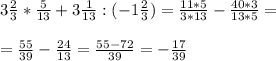 3 \frac{2}{3}* \frac{5}{13}+3 \frac{1}{13}:(-1 \frac{2}{3})= \frac{11*5}{3*13}- \frac{40*3}{13*5}= \\ \\ = \frac{55}{39}- \frac{24}{13}= \frac{55-72}{39}=- \frac{17}{39}