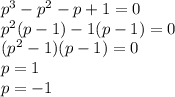 p^{3} - p^{2} -p+1=0 \\ p^{2} (p-1)-1(p-1)=0 \\ ( p^{2} -1)(p-1)=0 \\ p=1 \\ p=-1