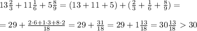 13\frac{2}{3}+11\frac{1}{6}+5\frac{8}{9}=(13+11+5)+( \frac{2}{3}+\frac{1}{6}+\frac{8}{9} )= \\\\=29+ \frac{2\cdot 6+1\cdot 3+8\cdot 2}{18}=29+ \frac{31}{18}=29+1\frac{13}{18} =30 \frac{13}{18} \ \textgreater \ 30