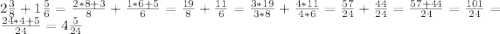 2 \frac{3}{8} + 1 \frac{5}{6} = \frac{2*8+3}{8} + \frac{1*6+5}{6} = \frac{19}{8} + \frac{11}{6} = \frac{3*19}{3*8} + \frac{4*11}{4*6} = \frac{57}{24} + \frac{44}{24} =\frac{57+44}{24} = \frac{101}{24} = \frac{24*4+5}{24} = 4 \frac{5}{24}