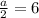 \frac{a}{2}=6