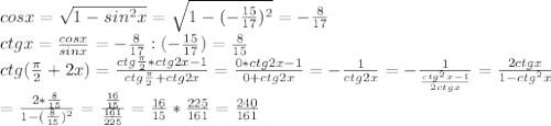 cosx= \sqrt{1-sin^2x}= \sqrt{1-(-\frac{15}{17})^2}=- \frac{8}{17} \\ ctgx= \frac{cosx}{sinx}=- \frac{8}{17}:(- \frac{15}{17} )= \frac{8}{15} \\ ctg( \frac{ \pi }{2}+2x)= \frac{ctg \frac{ \pi }{2}*ctg2x-1 }{ctg \frac{ \pi }{2}+ctg2x }= \frac{0*ctg2x-1}{0+ctg2x}=- \frac{1}{ctg2x}= -\frac{1}{ \frac{ctg^2x-1}{2ctgx} }=\frac{2ctgx}{1-ctg^2x} \\ = \frac{2* \frac{8}{15} }{1-( \frac{8}{15})^2 }= \frac{ \frac{16}{15} }{ \frac{161}{225} } = \frac{16}{15}* \frac{225}{161} = \frac{240}{161}